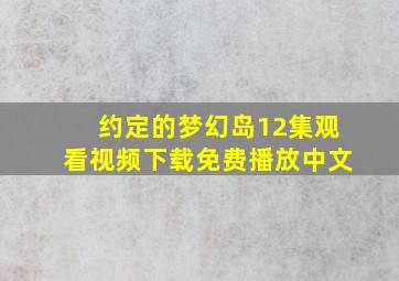 约定的梦幻岛12集观看视频下载免费播放中文