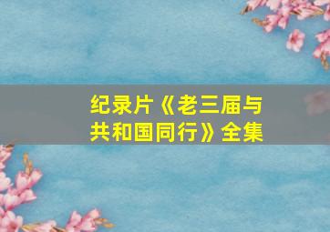 纪录片《老三届与共和国同行》全集