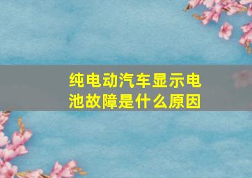 纯电动汽车显示电池故障是什么原因