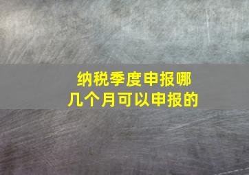 纳税季度申报哪几个月可以申报的