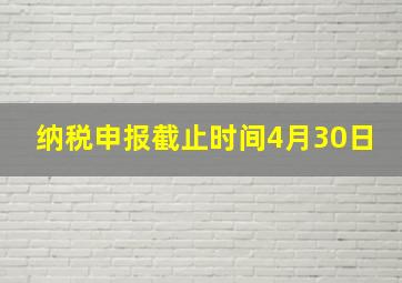 纳税申报截止时间4月30日