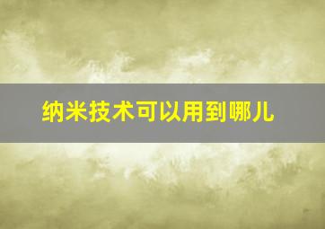 纳米技术可以用到哪儿