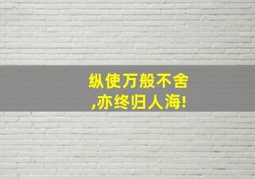 纵使万般不舍,亦终归人海!