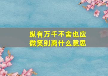 纵有万千不舍也应微笑别离什么意思