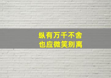 纵有万千不舍 也应微笑别离