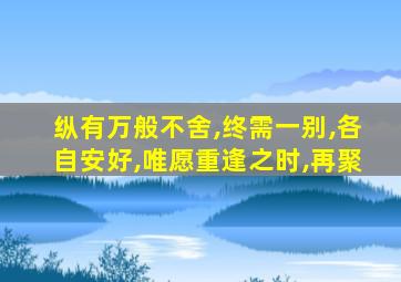 纵有万般不舍,终需一别,各自安好,唯愿重逢之时,再聚