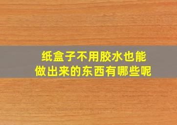 纸盒子不用胶水也能做出来的东西有哪些呢