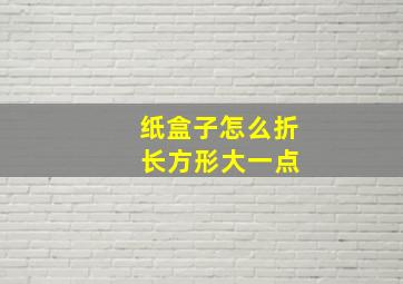 纸盒子怎么折 长方形大一点