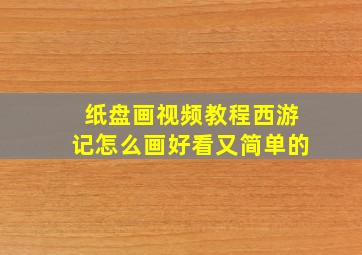 纸盘画视频教程西游记怎么画好看又简单的