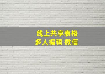 线上共享表格多人编辑 微信