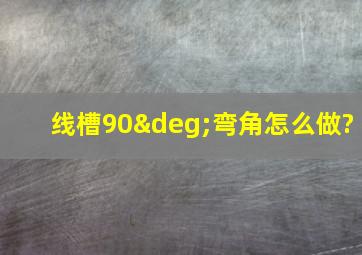 线槽90°弯角怎么做?