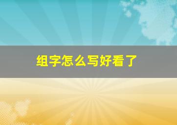 组字怎么写好看了