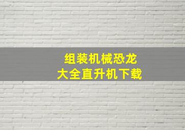 组装机械恐龙大全直升机下载