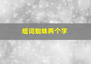 组词蜘蛛两个字