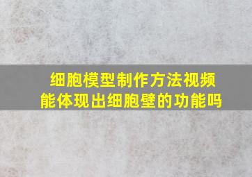 细胞模型制作方法视频能体现出细胞壁的功能吗