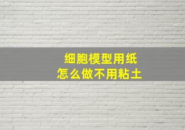 细胞模型用纸怎么做不用粘土