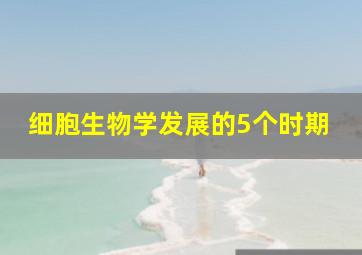 细胞生物学发展的5个时期