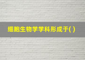 细胞生物学学科形成于( )