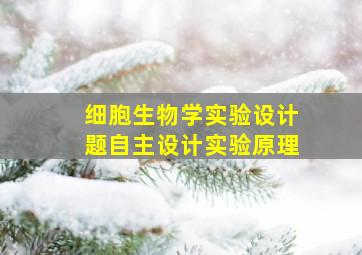 细胞生物学实验设计题自主设计实验原理