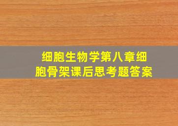 细胞生物学第八章细胞骨架课后思考题答案