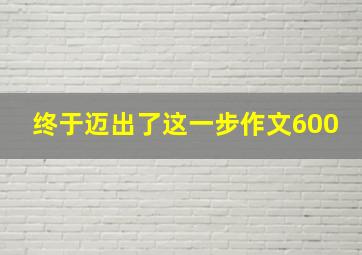 终于迈出了这一步作文600