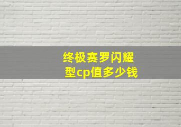 终极赛罗闪耀型cp值多少钱