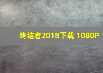 终结者2018下载 1080P