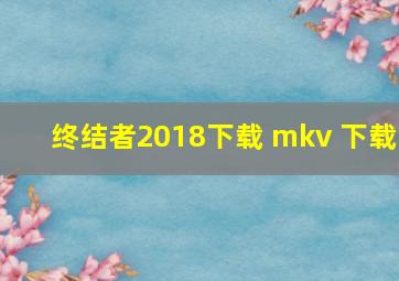 终结者2018下载 mkv 下载