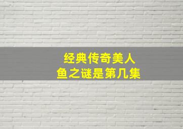 经典传奇美人鱼之谜是第几集