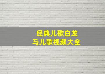 经典儿歌白龙马儿歌视频大全