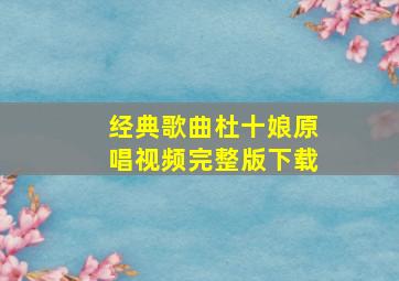 经典歌曲杜十娘原唱视频完整版下载