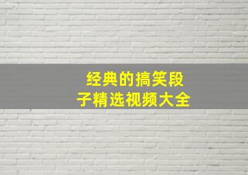 经典的搞笑段子精选视频大全