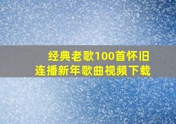 经典老歌100首怀旧连播新年歌曲视频下载