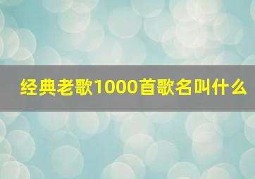 经典老歌1000首歌名叫什么