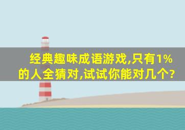 经典趣味成语游戏,只有1%的人全猜对,试试你能对几个?