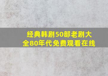 经典韩剧50部老剧大全80年代免费观看在线