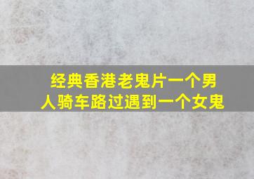 经典香港老鬼片一个男人骑车路过遇到一个女鬼