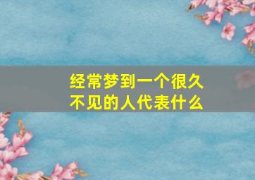 经常梦到一个很久不见的人代表什么