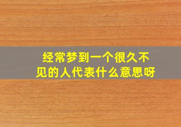 经常梦到一个很久不见的人代表什么意思呀