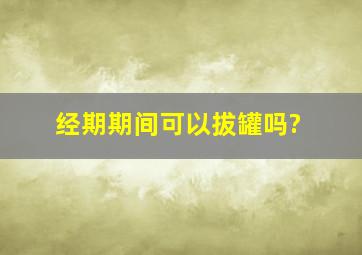 经期期间可以拔罐吗?