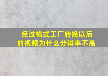 经过格式工厂转换以后的视频为什么分辨率不高