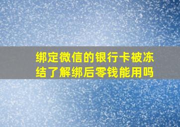 绑定微信的银行卡被冻结了解绑后零钱能用吗