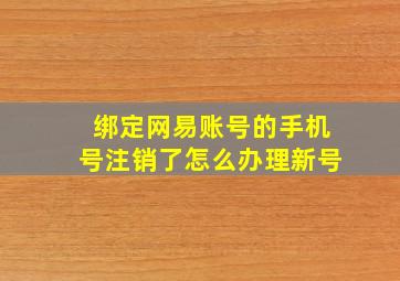 绑定网易账号的手机号注销了怎么办理新号