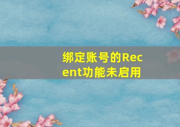 绑定账号的Recent功能未启用