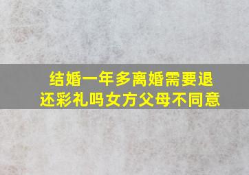 结婚一年多离婚需要退还彩礼吗女方父母不同意