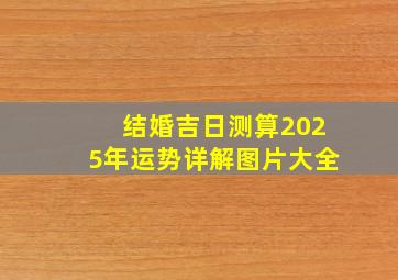 结婚吉日测算2025年运势详解图片大全