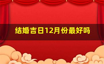 结婚吉日12月份最好吗