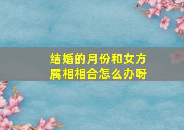 结婚的月份和女方属相相合怎么办呀