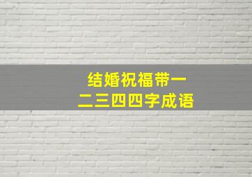 结婚祝福带一二三四四字成语