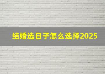 结婚选日子怎么选择2025